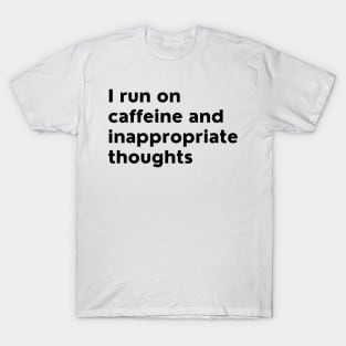 I Run On Caffeine And Inappropriate Thoughts. T-Shirt